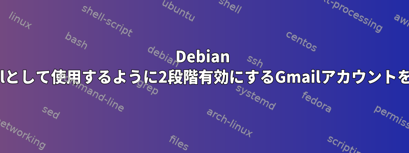 Debian Jessieでsendmailとして使用するように2段階有効にするGmailアカウントを設定する方法は？