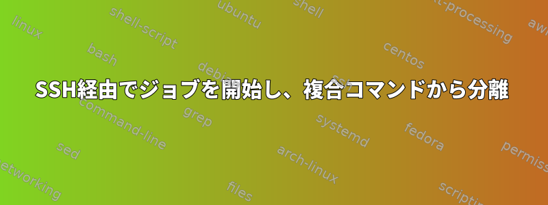 SSH経由でジョブを開始し、複合コマンドから分離