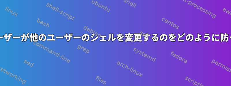 chshは、ユーザーが他のユーザーのシェルを変更するのをどのように防ぐのですか？