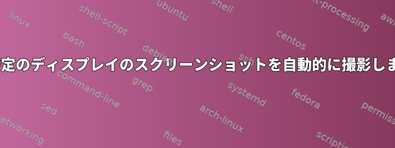 Xで特定のディスプレイのスクリーンショットを自動的に撮影します。