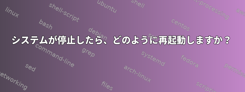 システムが停止したら、どのように再起動しますか？