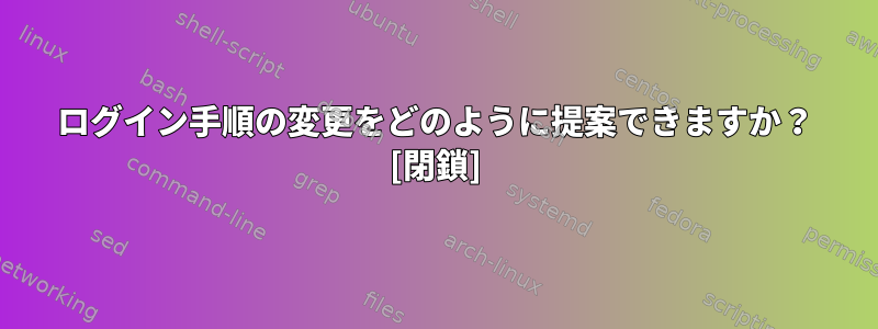 ログイン手順の変更をどのように提案できますか？ [閉鎖]