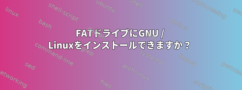 FATドライブにGNU / Linuxをインストールできますか？