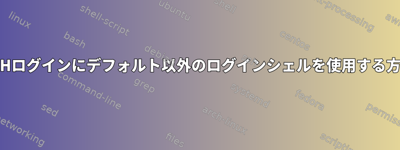 SSHログインにデフォルト以外のログインシェルを使用する方法