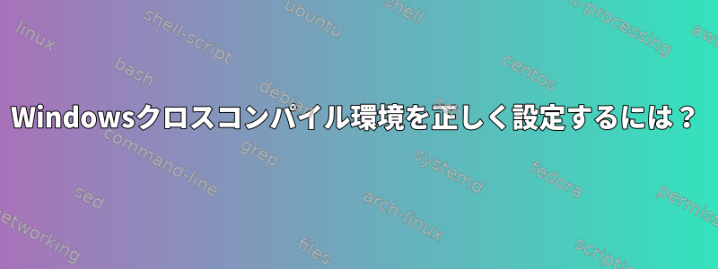 Windowsクロスコンパイル環境を正しく設定するには？