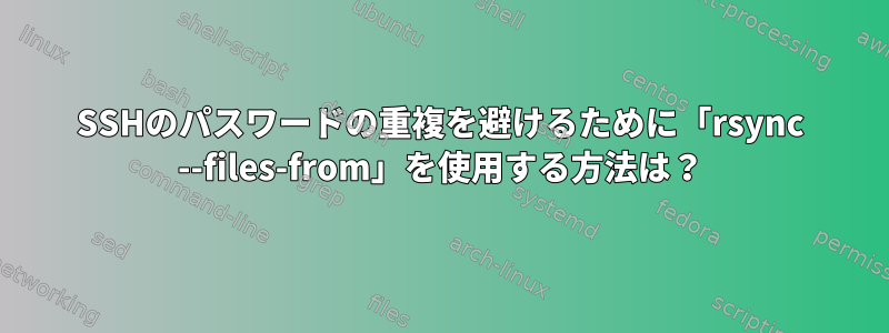 SSHのパスワードの重複を避けるために「rsync --files-from」を使用する方法は？