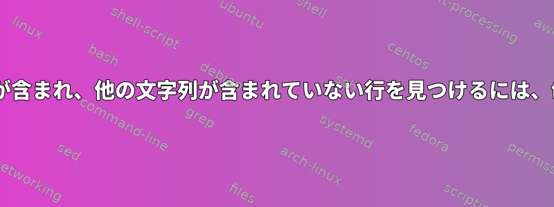 ファイル内の特定の文字列が含まれ、他の文字列が含まれていない行を見つけるには、findとgrepを使用します。