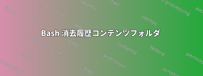 Bash 消去履歴コンテンツフォルダ