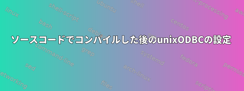 ソースコードでコンパイルした後のunixODBCの設定