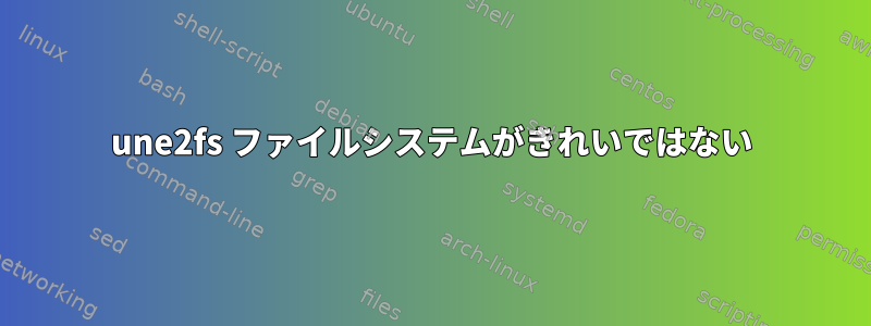 une2fs ファイルシステムがきれいではない