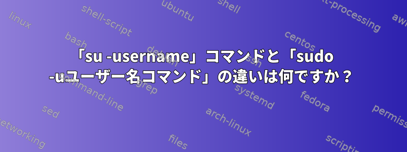 「su -username」コマンドと「sudo -uユーザー名コマンド」の違いは何ですか？