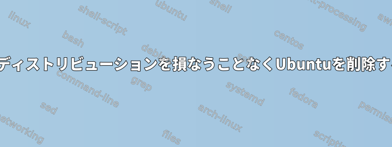 他のLinuxディストリビューションを損なうことなくUbuntuを削除する方法は？