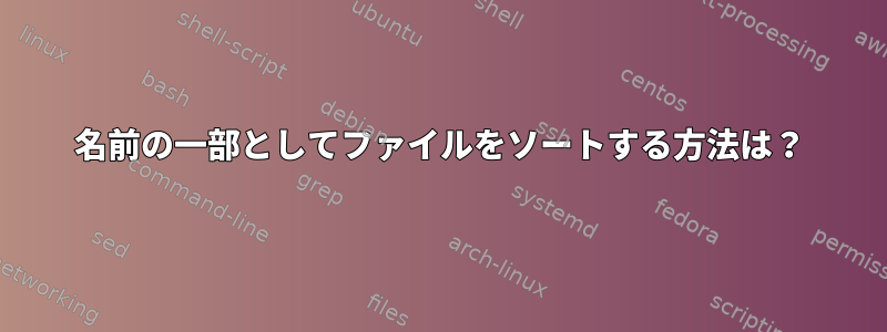 名前の一部としてファイルをソートする方法は？