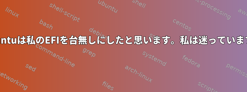 Ubuntuは私のEFIを台無しにしたと思います。私は迷っています。