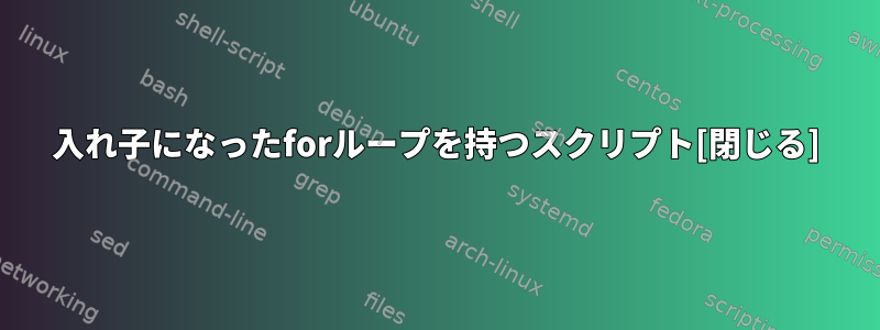 入れ子になったforループを持つスクリプト[閉じる]