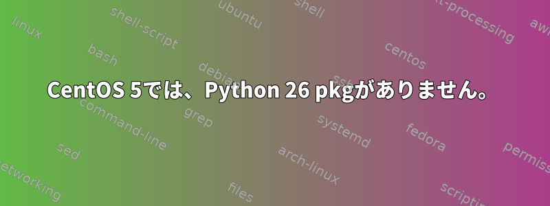 CentOS 5では、Python 26 pkgがありません。