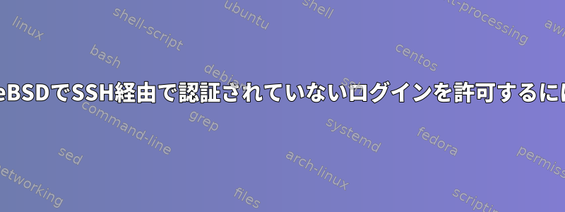 FreeBSDでSSH経由で認証されていないログインを許可するには？