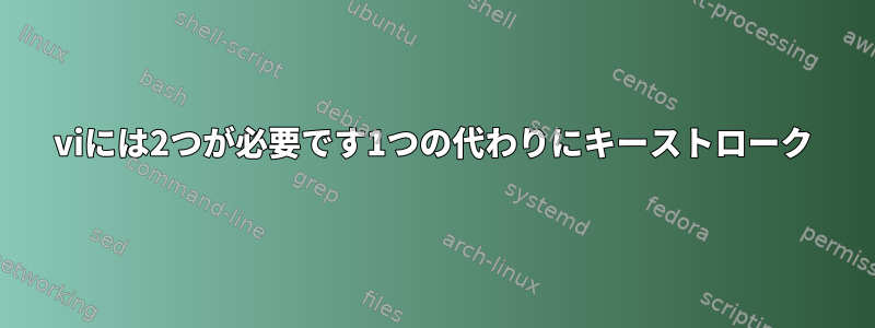 viには2つが必要です1つの代わりにキーストローク