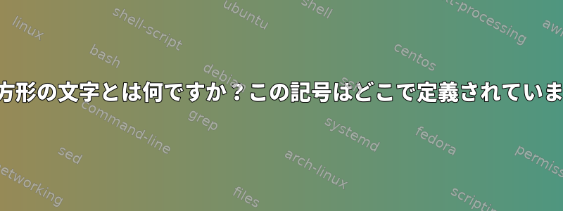 この長方形の文字とは何ですか？この記号はどこで定義されていますか？