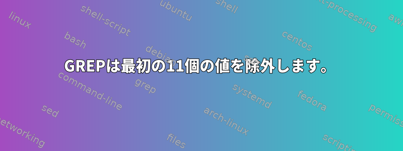 GREPは最初の11個の値を除外します。