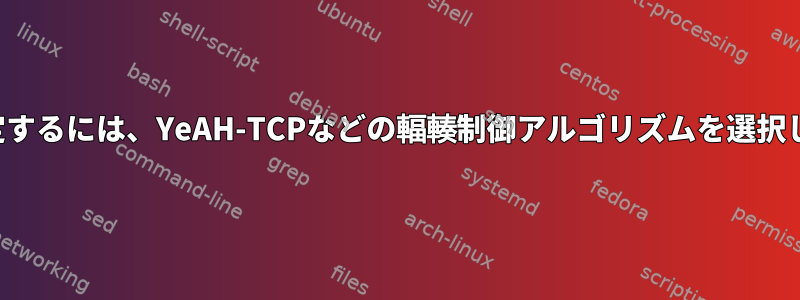 カーネルを設定するには、YeAH-TCPなどの輻輳制御アルゴリズムを選択してください。