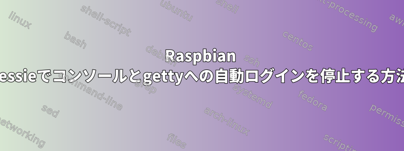 Raspbian Jessieでコンソールとgettyへの自動ログインを停止する方法