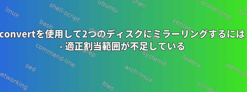 lvconvertを使用して2つのディスクにミラーリングするには？ - 適正割当範囲が不足している