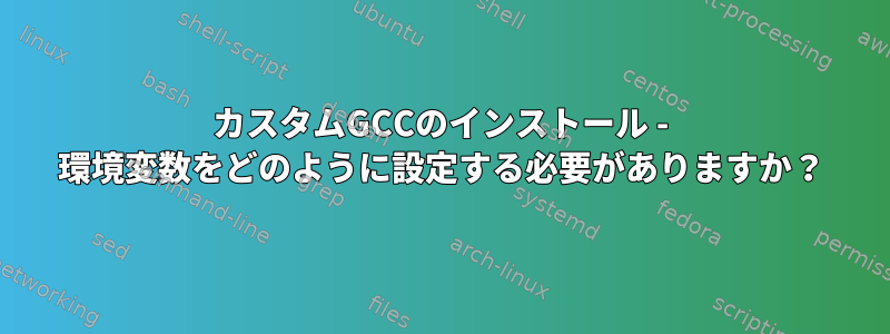 カスタムGCCのインストール - 環境変数をどのように設定する必要がありますか？