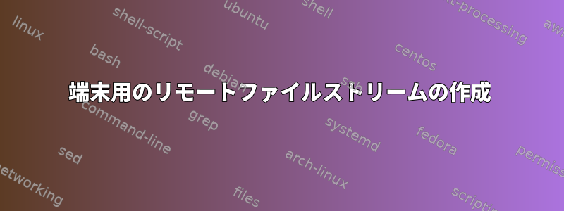 端末用のリモートファイルストリームの作成