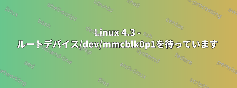 Linux 4.3 - ルートデバイス/dev/mmcblk0p1を待っています