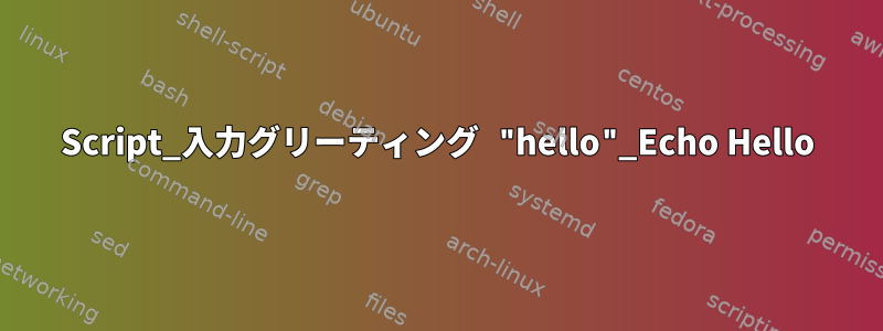 Script_入力グリーティング "hello"_Echo Hello