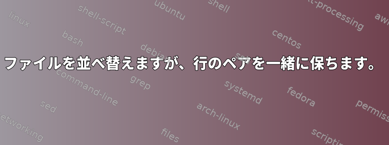 ファイルを並べ替えますが、行のペアを一緒に保ちます。