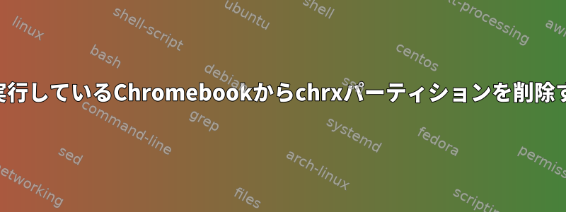 croutonを実行しているChromebookからchrxパーティションを削除する方法は？