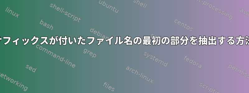 同じサフィックスが付いたファイル名の最初の部分を抽出する方法は？