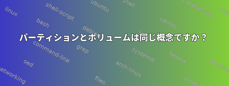 パーティションとボリュームは同じ概念ですか？