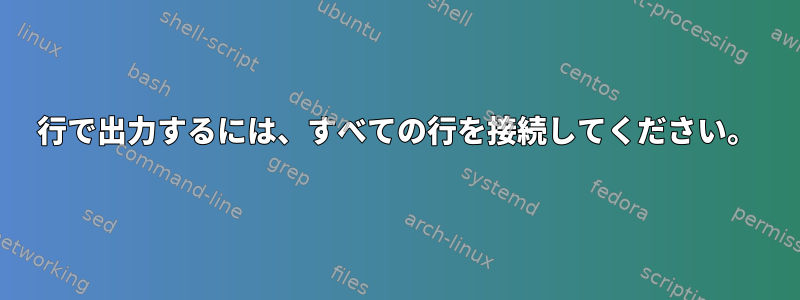 1行で出力するには、すべての行を接続してください。