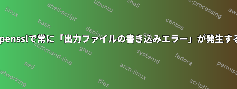 opensslで常に「出力ファイルの書き込みエラー」が発生する