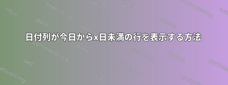 日付列が今日からx日未満の行を表示する方法