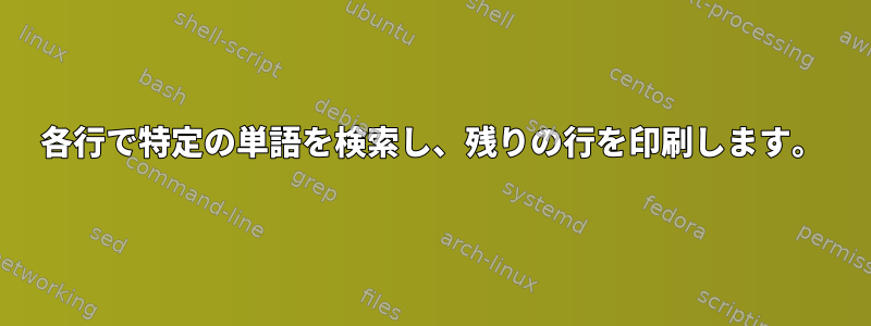 各行で特定の単語を検索し、残りの行を印刷します。