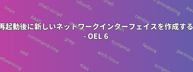 再起動後に新しいネットワークインターフェイスを作成する - OEL 6