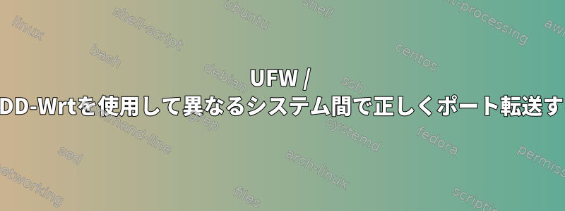 UFW / iptablesとDD-Wrtを使用して異なるシステム間で正しくポート転送する方法は？