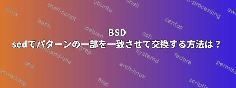 BSD sedでパターンの一部を一致させて交換する方法は？