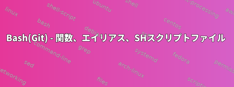 Bash(Git) - 関数、エイリアス、SHスクリプトファイル