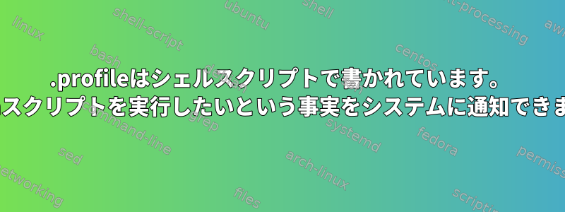 .profileはシェルスクリプトで書かれています。 Pythonスクリプトを実行したいという事実をシステムに通知できますか？