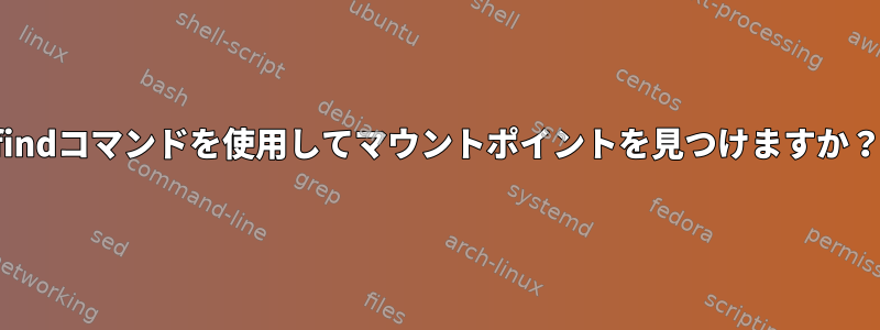 findコマンドを使用してマウントポイントを見つけますか？