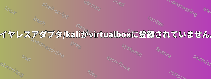 ワイヤレスアダプタ/kaliがvirtualboxに登録されていません。