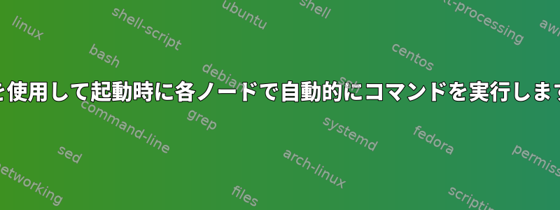 csshを使用して起動時に各ノードで自動的にコマンドを実行しますか？