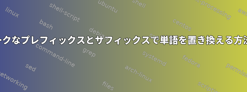 ユニークなプレフィックスとサフィックスで単語を置き換える方法は？