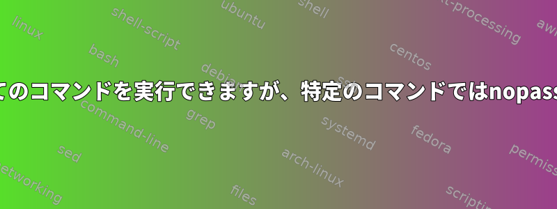 sudoを介してすべてのコマンドを実行できますが、特定のコマンドではnopasswdを許可します。