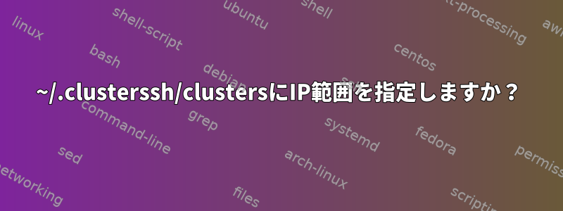 ~/.clusterssh/clustersにIP範囲を指定しますか？